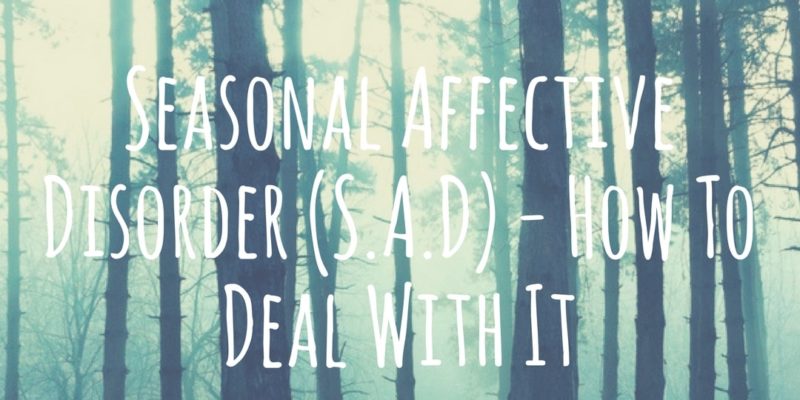 Seasonal Affective Disorder (S.A.D) - How To Deal With It